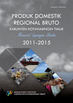 Produk Domestik Regional Bruto Kabupaten Kotawaringin Timur Menurut Lapangan Usaha 2011-2015